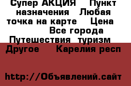 Супер АКЦИЯ! › Пункт назначения ­ Любая точка на карте! › Цена ­ 5 000 - Все города Путешествия, туризм » Другое   . Карелия респ.